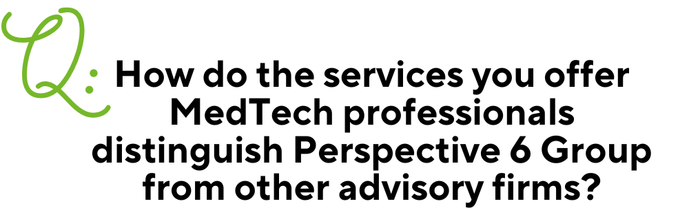 Text image for Q & A with a large green Q in the right corner. Then the question in black centered text: "How do the services you offer MedTech professionals distinguish Perspective 6 Group from other advisory firms?"